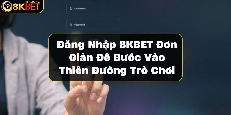 dang-nhap-8kbet-don-gian-de-buoc-vao-thien-duong-tro-choi